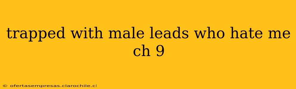 trapped with male leads who hate me ch 9