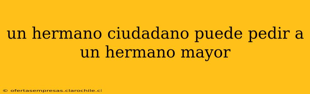 un hermano ciudadano puede pedir a un hermano mayor