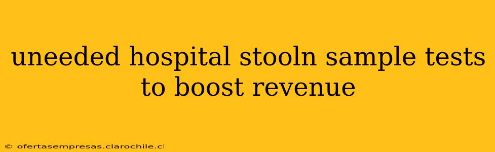 uneeded hospital stooln sample tests to boost revenue