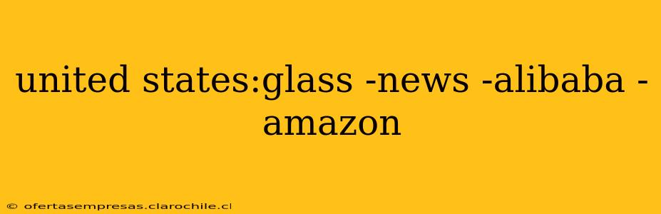 united states:glass -news -alibaba -amazon