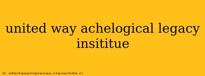 united way achelogical legacy insititue