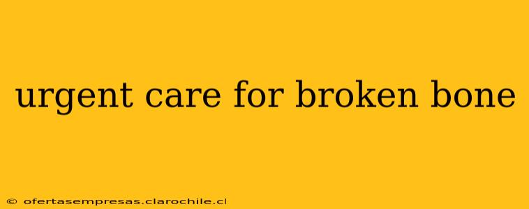 urgent care for broken bone