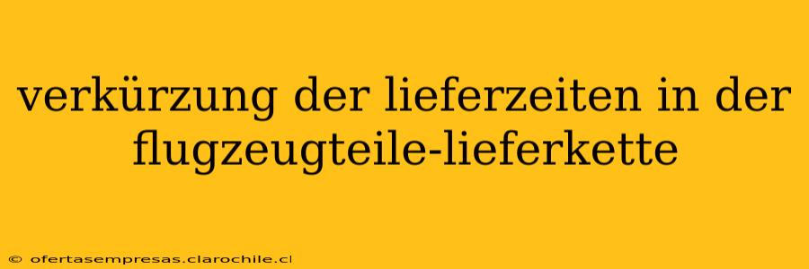 verkürzung der lieferzeiten in der flugzeugteile-lieferkette