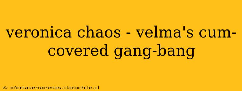 veronica chaos - velma's cum-covered gang-bang veronica chaos - velma's cum-covered gang-bang