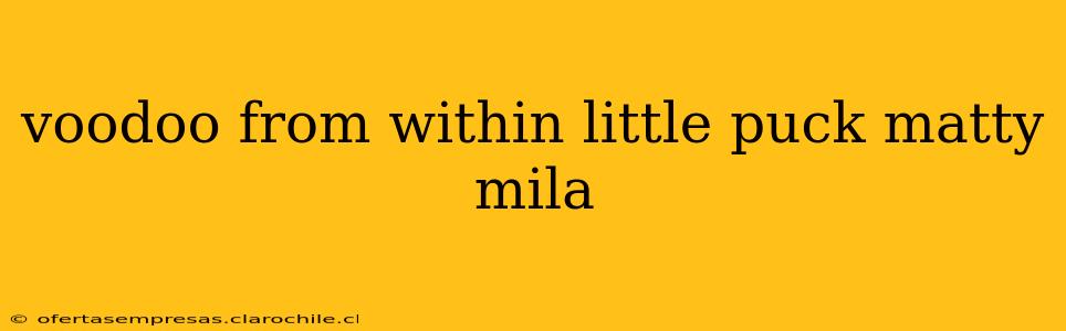 voodoo from within little puck matty mila voodoo from within little puck matty mila