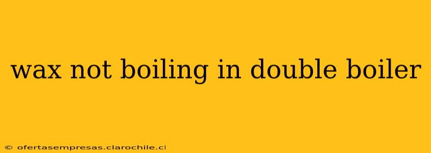 wax not boiling in double boiler
