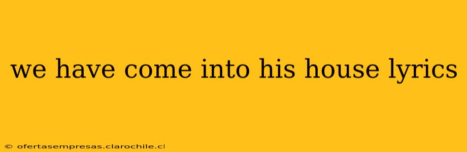 we have come into his house lyrics