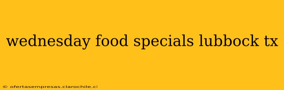 wednesday food specials lubbock tx