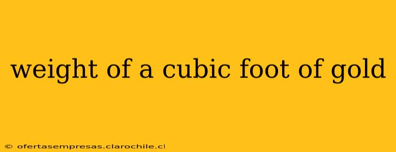 weight of a cubic foot of gold