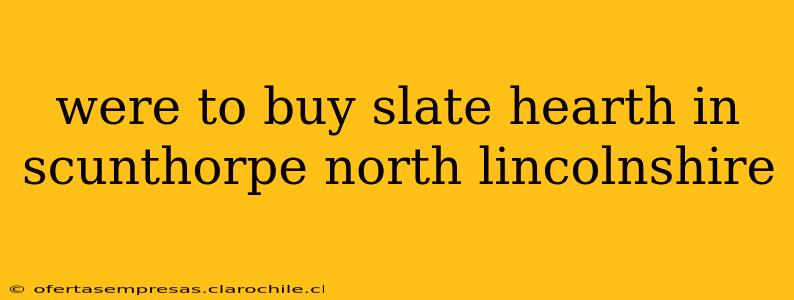 were to buy slate hearth in scunthorpe north lincolnshire