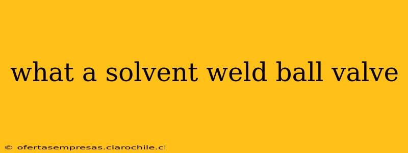 what a solvent weld ball valve