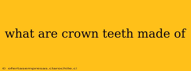 what are crown teeth made of
