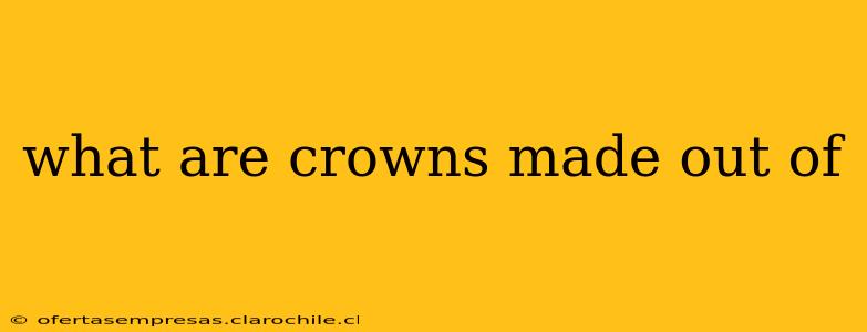 what are crowns made out of
