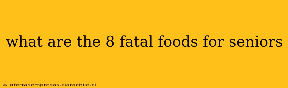 what are the 8 fatal foods for seniors