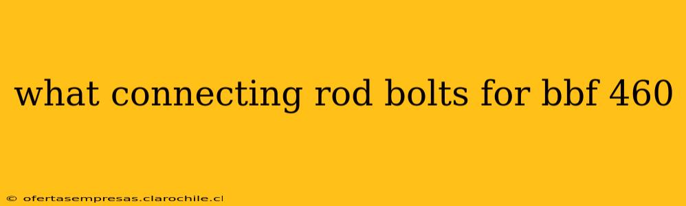 what connecting rod bolts for bbf 460