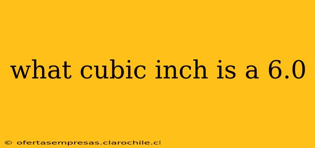 what cubic inch is a 6.0