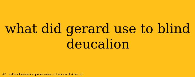 what did gerard use to blind deucalion