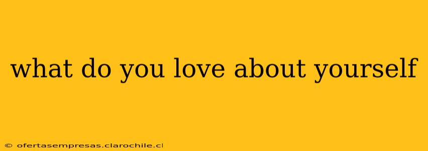 what do you love about yourself