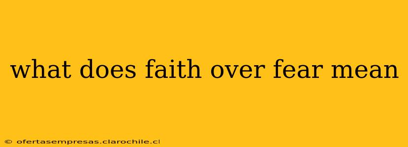 what does faith over fear mean