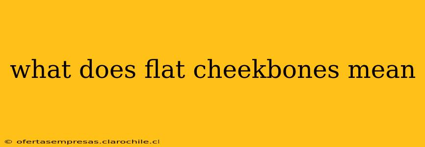 what does flat cheekbones mean