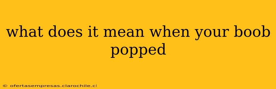 what does it mean when your boob popped