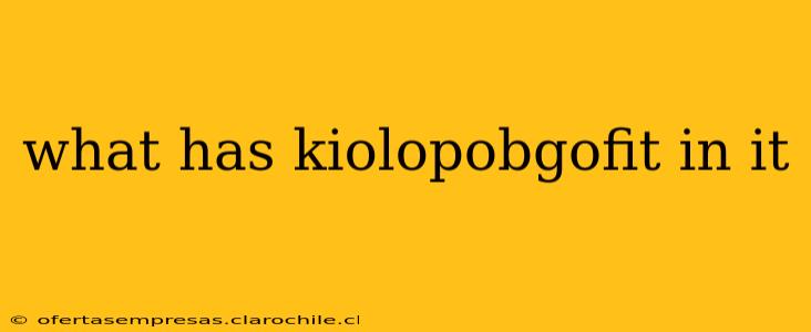 what has kiolopobgofit in it