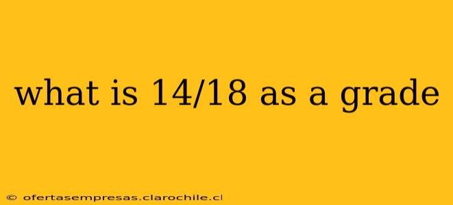what is 14/18 as a grade