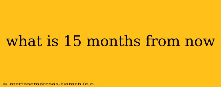 what is 15 months from now
