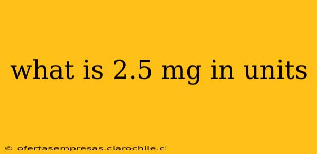 what is 2.5 mg in units