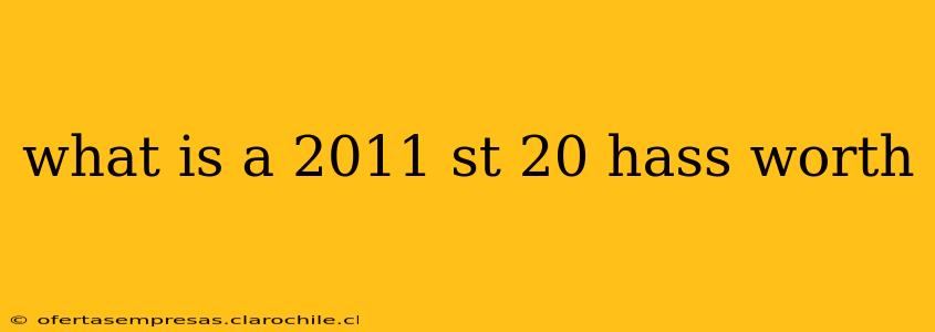 what is a 2011 st 20 hass worth