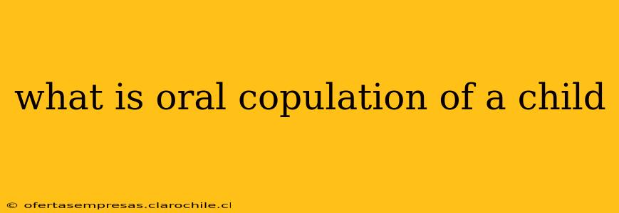 what is oral copulation of a child what is oral copulation of a child