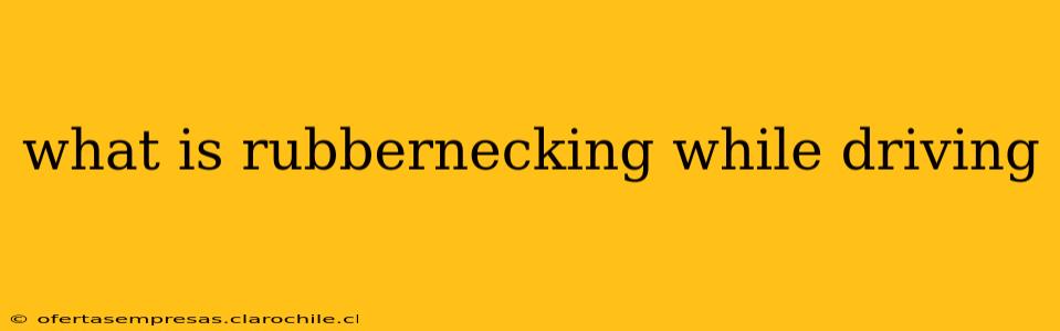 what is rubbernecking while driving