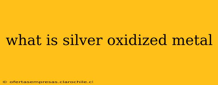 what is silver oxidized metal