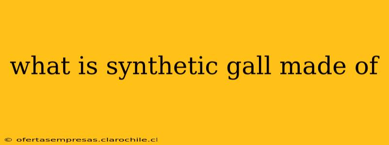 what is synthetic gall made of