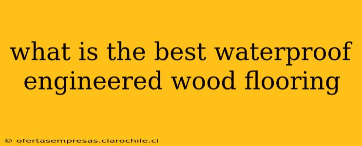 what is the best waterproof engineered wood flooring