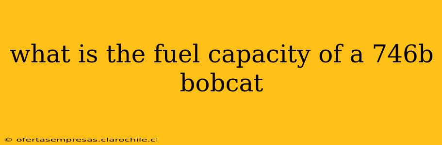 what is the fuel capacity of a 746b bobcat