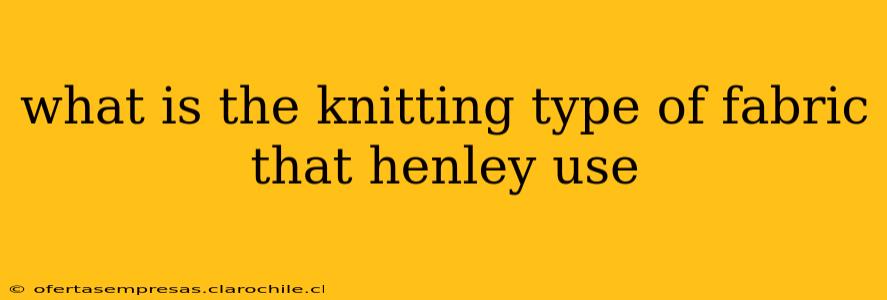 what is the knitting type of fabric that henley use