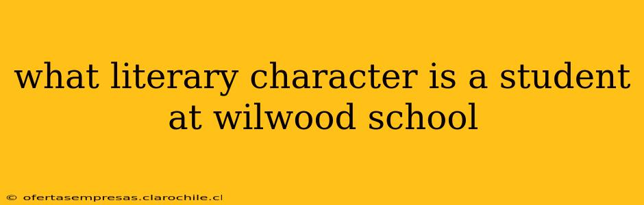 what literary character is a student at wilwood school