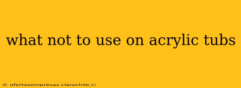what not to use on acrylic tubs