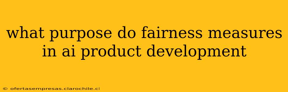 what purpose do fairness measures in ai product development