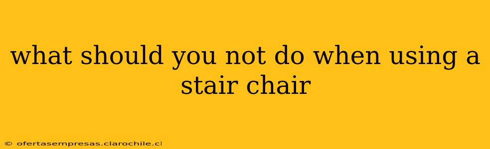 what should you not do when using a stair chair