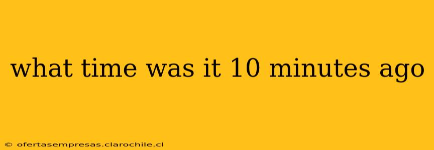 what time was it 10 minutes ago what time was it 10 minutes ago