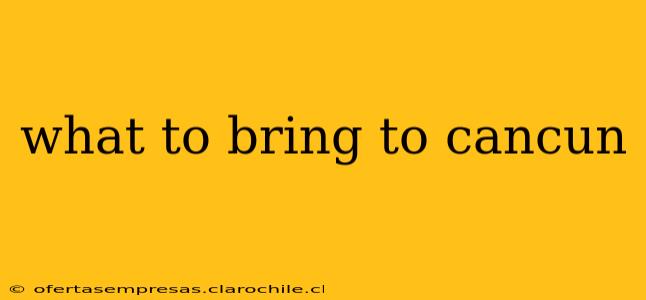 what to bring to cancun