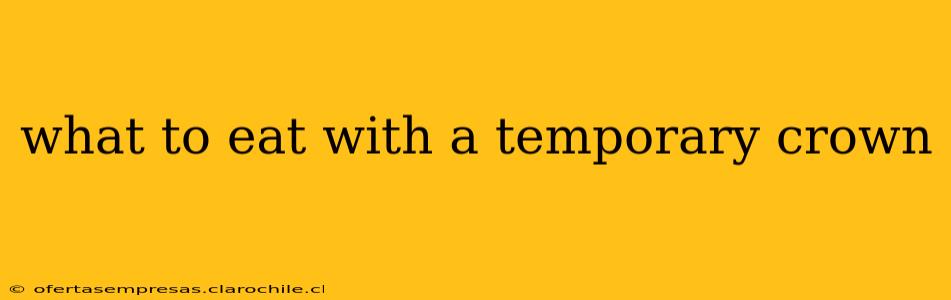 what to eat with a temporary crown