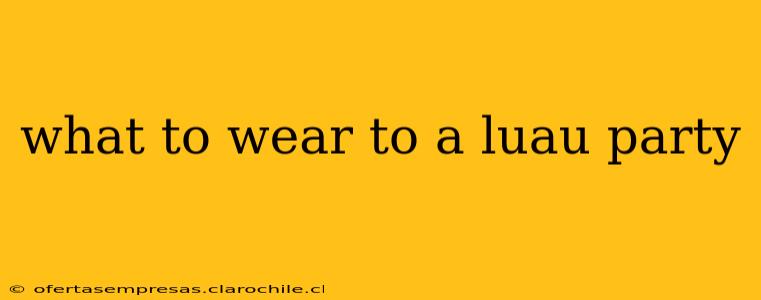 what to wear to a luau party
