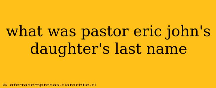 what was pastor eric john's daughter's last name what was pastor eric john's daughter's last name