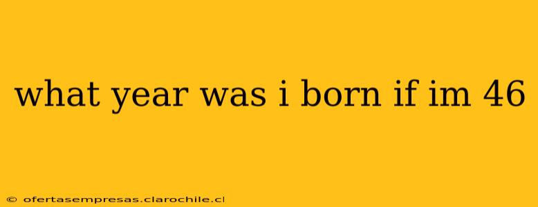 what year was i born if im 46