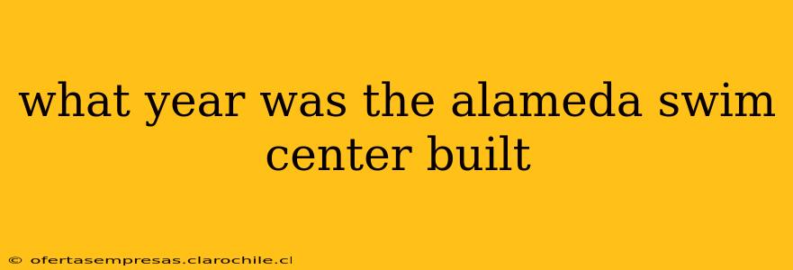 what year was the alameda swim center built