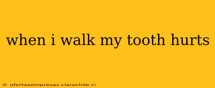 when i walk my tooth hurts