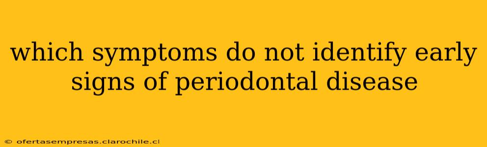 which symptoms do not identify early signs of periodontal disease
